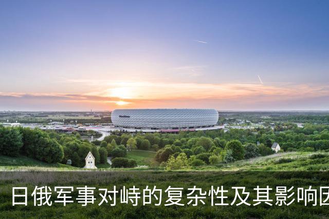 日俄军事对峙的复杂性及其影响因素分析