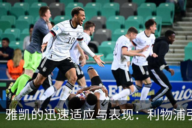 雅凯的迅速适应与表现：利物浦引援投资的成功