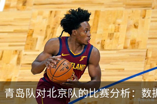 青岛队对北京队的比赛分析：数据与表现的具体探讨